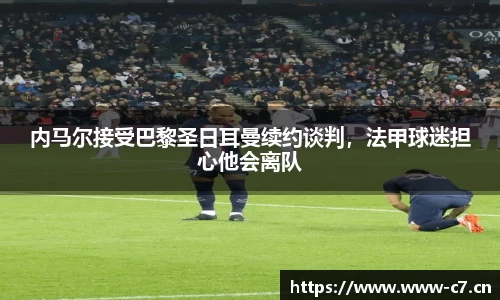 内马尔接受巴黎圣日耳曼续约谈判，法甲球迷担心他会离队