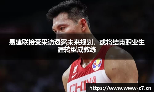 易建联接受采访透露未来规划，或将结束职业生涯转型成教练