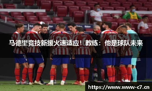 马德里竞技新援火速适应！教练：他是球队未来