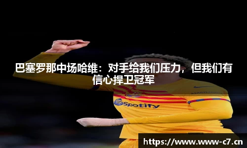 巴塞罗那中场哈维：对手给我们压力，但我们有信心捍卫冠军