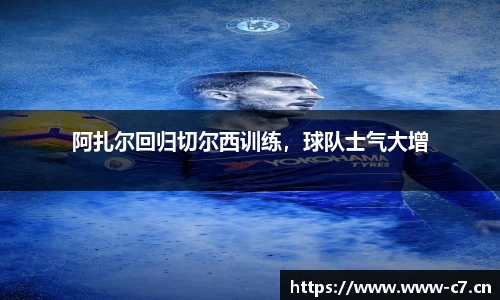 阿扎尔回归切尔西训练，球队士气大增