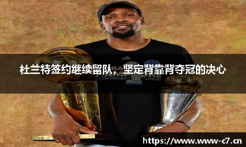 杜兰特签约继续留队，坚定背靠背夺冠的决心