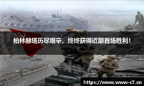 柏林赫塔历尽艰辛，终终获得近期首场胜利！
