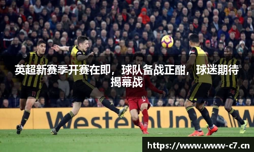 英超新赛季开赛在即，球队备战正酣，球迷期待揭幕战