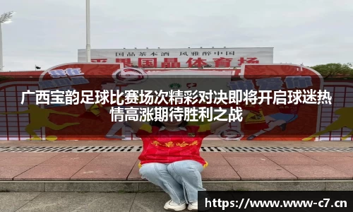 广西宝韵足球比赛场次精彩对决即将开启球迷热情高涨期待胜利之战
