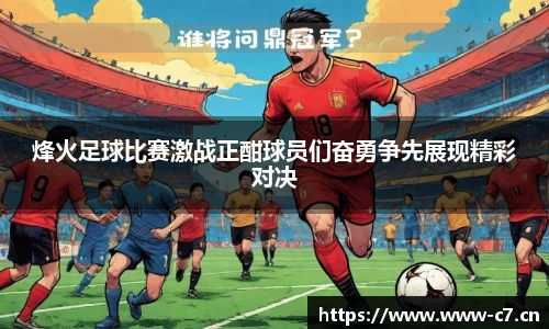 烽火足球比赛激战正酣球员们奋勇争先展现精彩对决