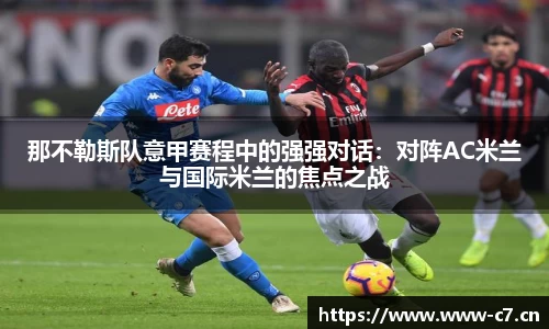 那不勒斯队意甲赛程中的强强对话：对阵AC米兰与国际米兰的焦点之战