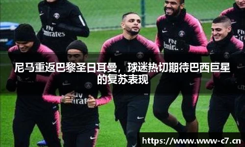 尼马重返巴黎圣日耳曼，球迷热切期待巴西巨星的复苏表现