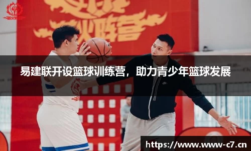 易建联开设篮球训练营，助力青少年篮球发展