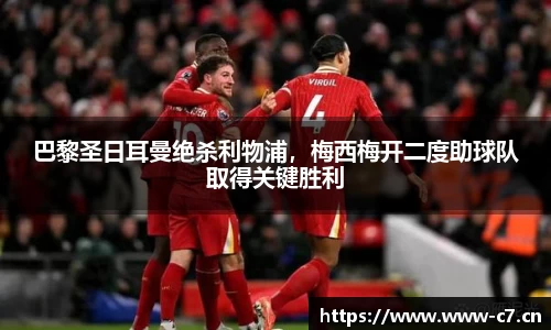 巴黎圣日耳曼绝杀利物浦，梅西梅开二度助球队取得关键胜利