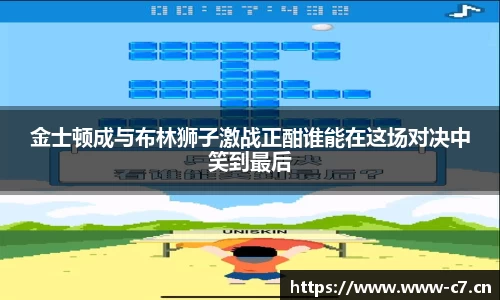 金士顿成与布林狮子激战正酣谁能在这场对决中笑到最后