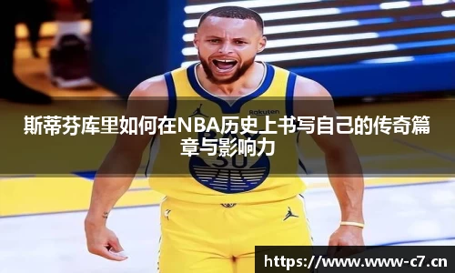 斯蒂芬库里如何在NBA历史上书写自己的传奇篇章与影响力