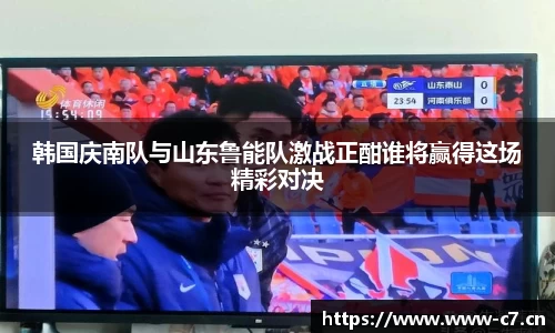 韩国庆南队与山东鲁能队激战正酣谁将赢得这场精彩对决